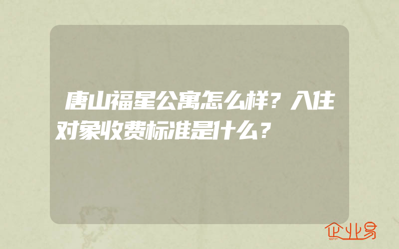 唐山福星公寓怎么样？入住对象收费标准是什么？