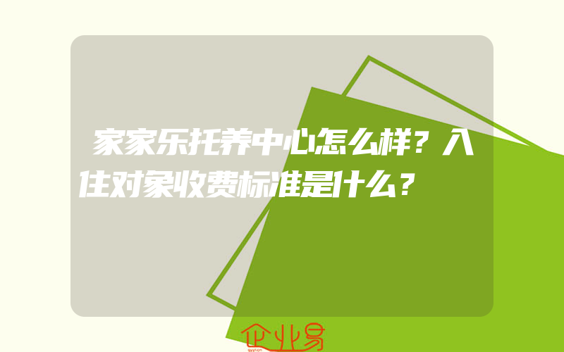 家家乐托养中心怎么样？入住对象收费标准是什么？