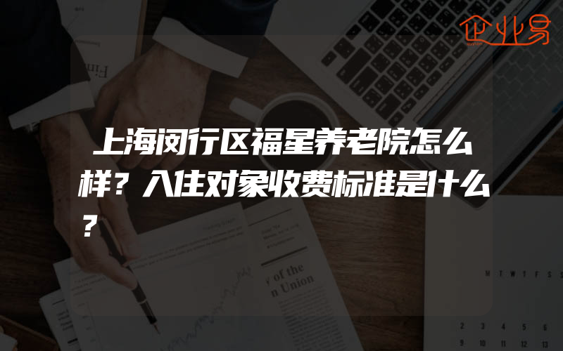 上海闵行区福星养老院怎么样？入住对象收费标准是什么？