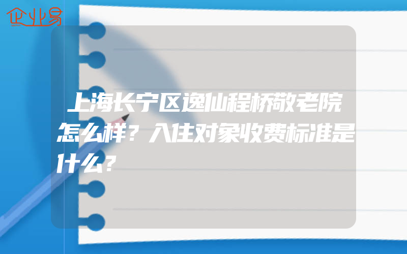 上海长宁区逸仙程桥敬老院怎么样？入住对象收费标准是什么？