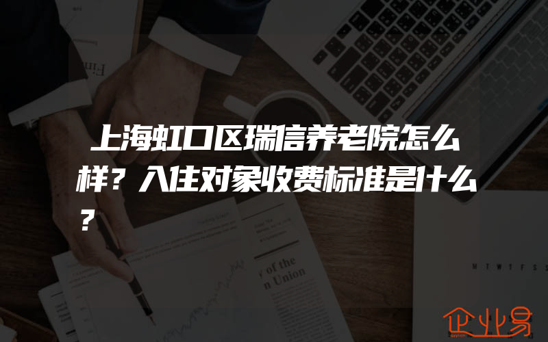 上海虹口区瑞信养老院怎么样？入住对象收费标准是什么？