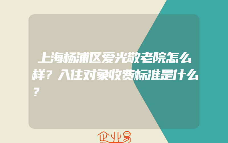 上海杨浦区爱光敬老院怎么样？入住对象收费标准是什么？