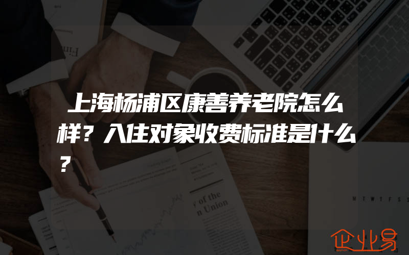 上海杨浦区康善养老院怎么样？入住对象收费标准是什么？