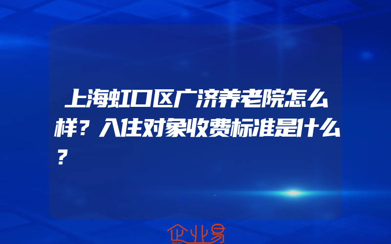 上海虹口区广济养老院怎么样？入住对象收费标准是什么？