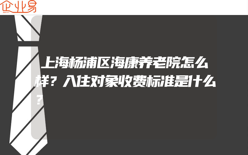 上海杨浦区海康养老院怎么样？入住对象收费标准是什么？