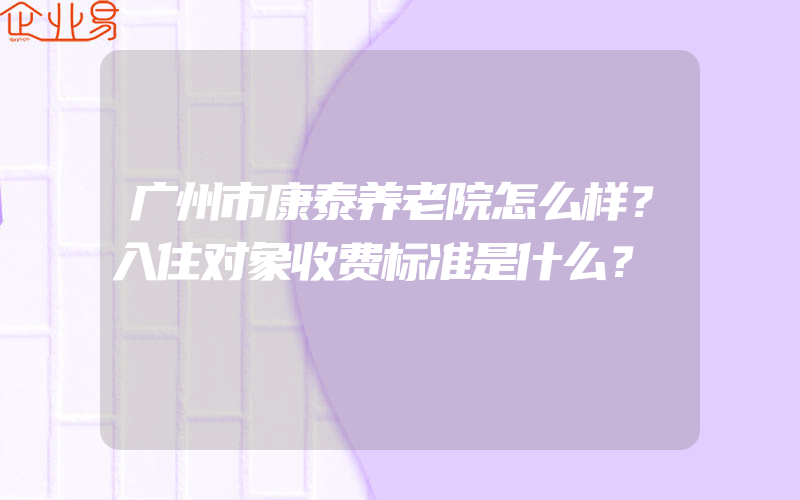 广州市康泰养老院怎么样？入住对象收费标准是什么？