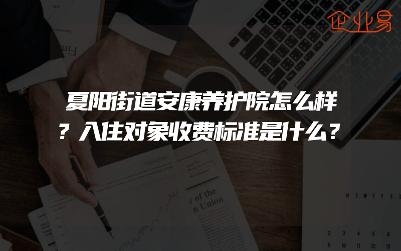 夏阳街道安康养护院怎么样？入住对象收费标准是什么？