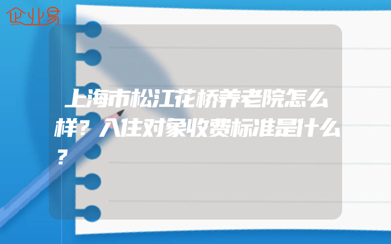 上海市松江花桥养老院怎么样？入住对象收费标准是什么？