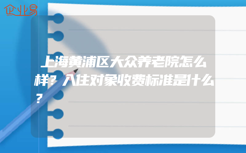 上海黄浦区大众养老院怎么样？入住对象收费标准是什么？