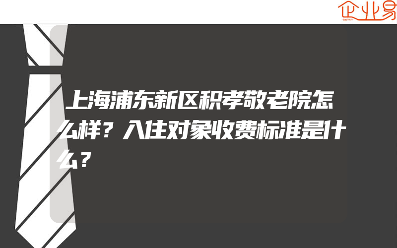 上海浦东新区积孝敬老院怎么样？入住对象收费标准是什么？