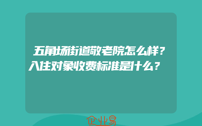 五角场街道敬老院怎么样？入住对象收费标准是什么？