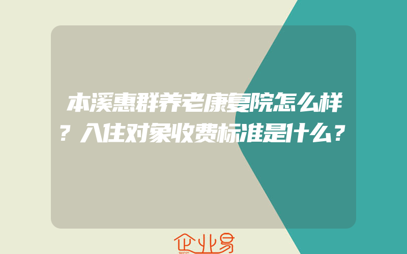 本溪惠群养老康复院怎么样？入住对象收费标准是什么？