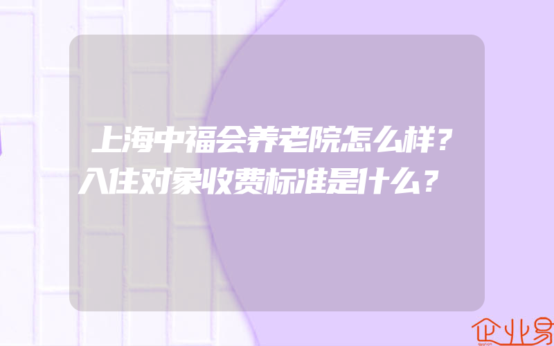 上海中福会养老院怎么样？入住对象收费标准是什么？