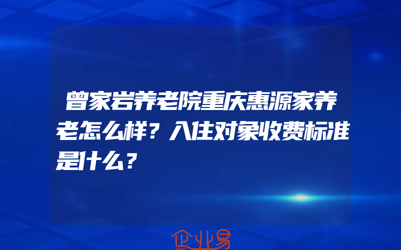 曾家岩养老院重庆惠源家养老怎么样？入住对象收费标准是什么？