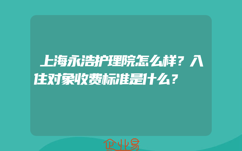 上海永浩护理院怎么样？入住对象收费标准是什么？