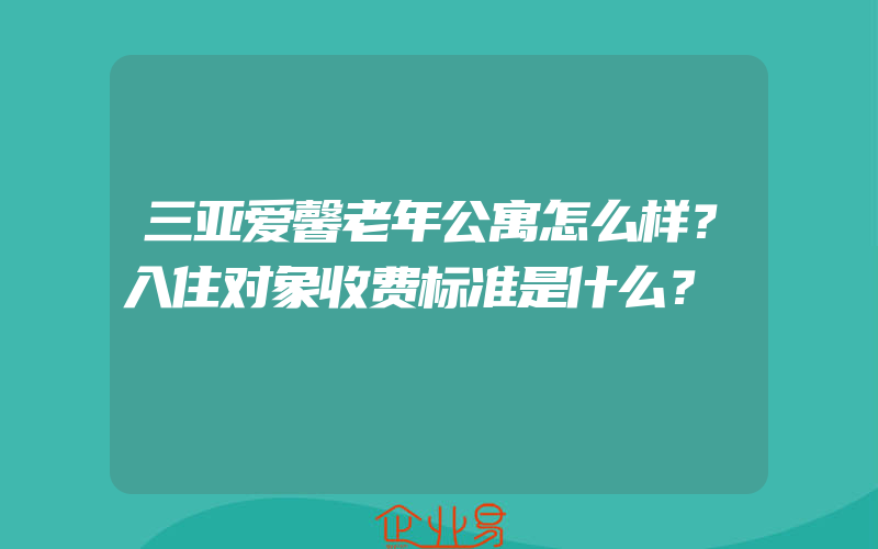 三亚爱馨老年公寓怎么样？入住对象收费标准是什么？