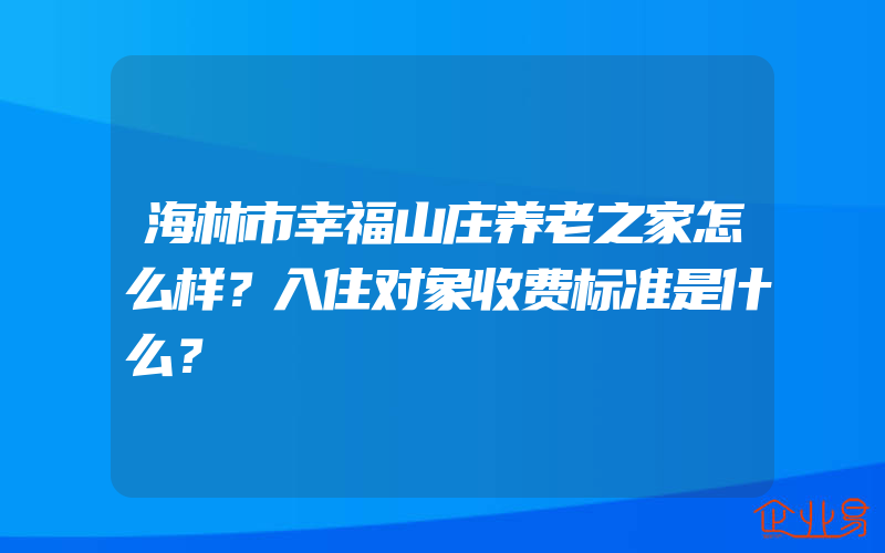 海林市幸福山庄养老之家怎么样？入住对象收费标准是什么？