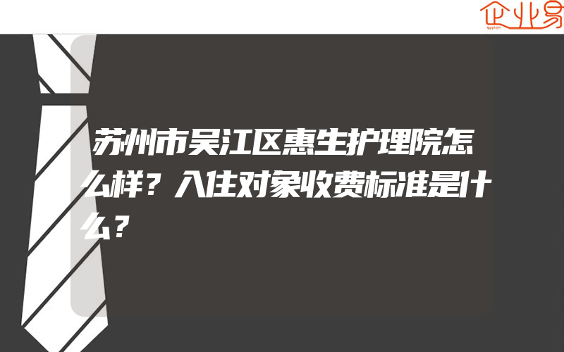 苏州市吴江区惠生护理院怎么样？入住对象收费标准是什么？