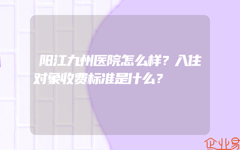 阳江九州医院怎么样？入住对象收费标准是什么？