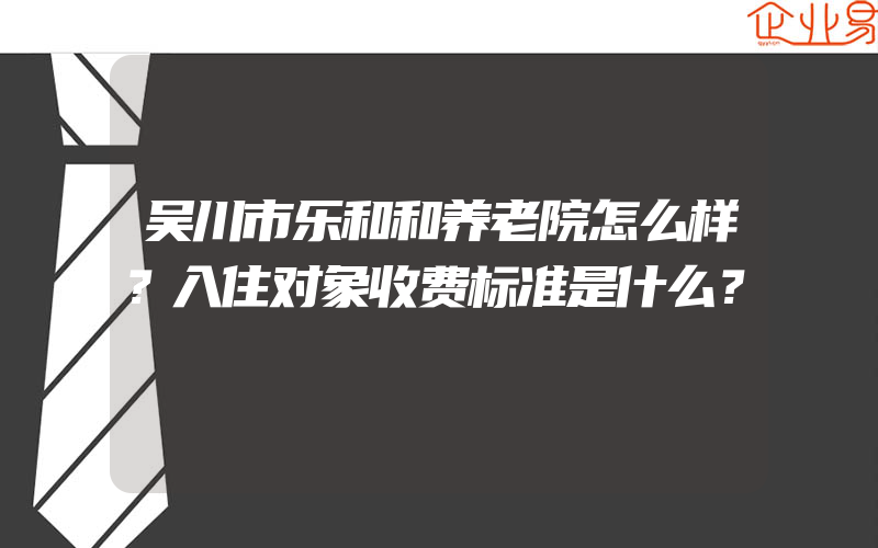 吴川市乐和和养老院怎么样？入住对象收费标准是什么？