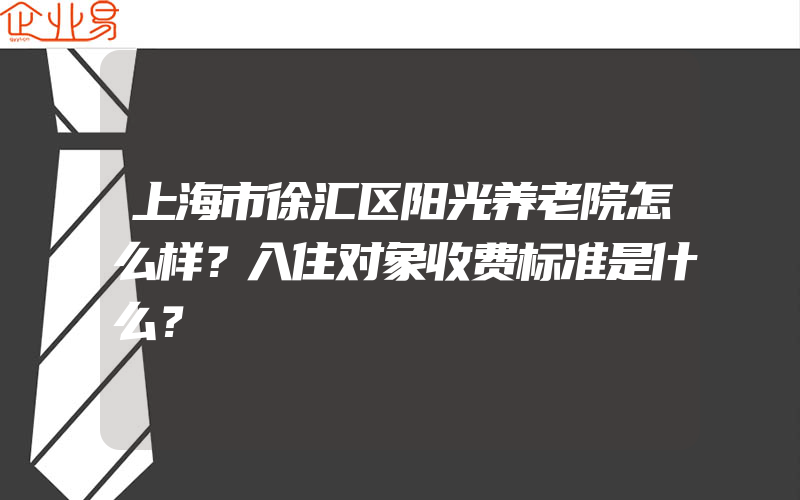 上海市徐汇区阳光养老院怎么样？入住对象收费标准是什么？