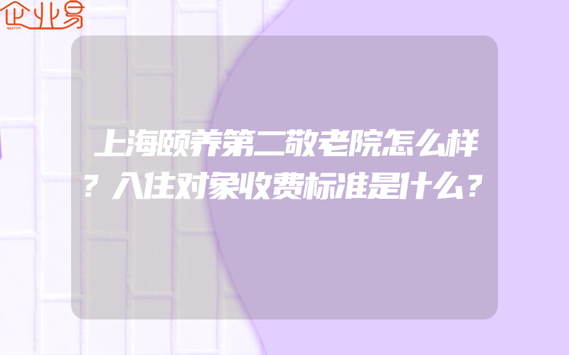 上海颐养第二敬老院怎么样？入住对象收费标准是什么？