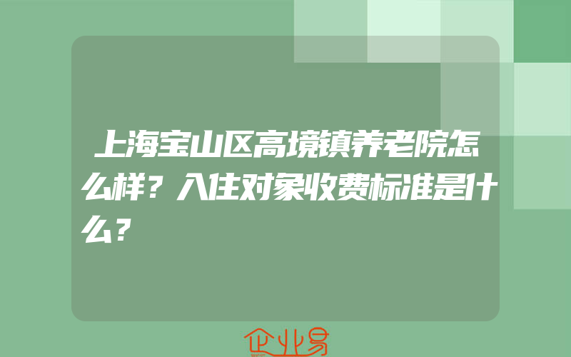 上海宝山区高境镇养老院怎么样？入住对象收费标准是什么？