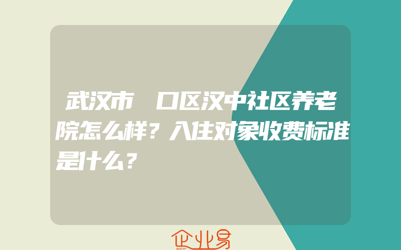 武汉市硚口区汉中社区养老院怎么样？入住对象收费标准是什么？