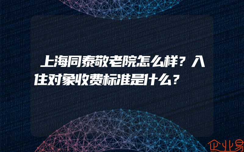 上海同泰敬老院怎么样？入住对象收费标准是什么？