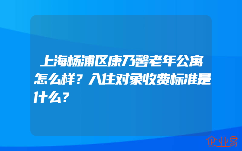 上海杨浦区康乃馨老年公寓怎么样？入住对象收费标准是什么？