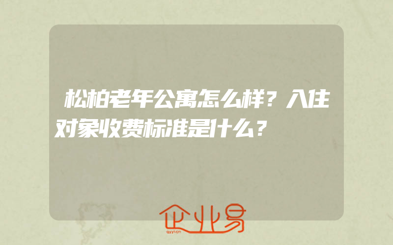 松柏老年公寓怎么样？入住对象收费标准是什么？