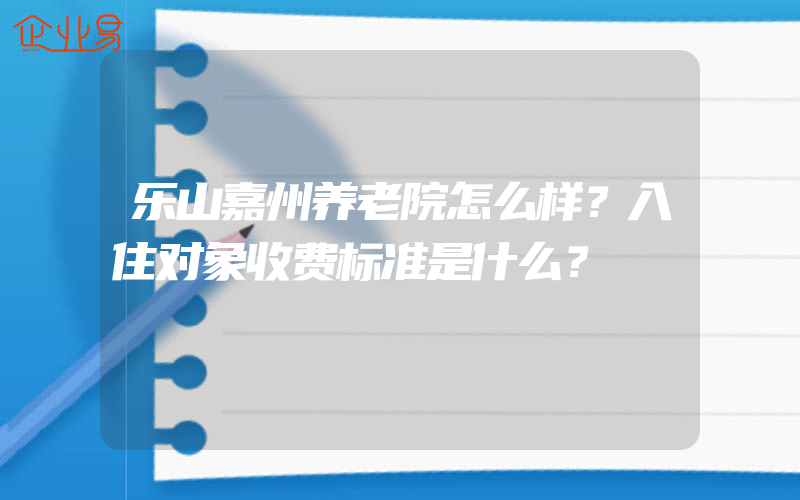 乐山嘉州养老院怎么样？入住对象收费标准是什么？