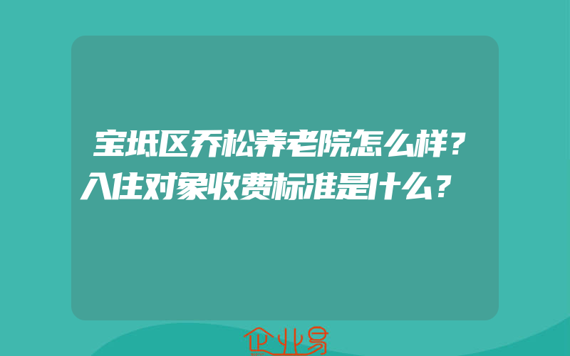 宝坻区乔松养老院怎么样？入住对象收费标准是什么？