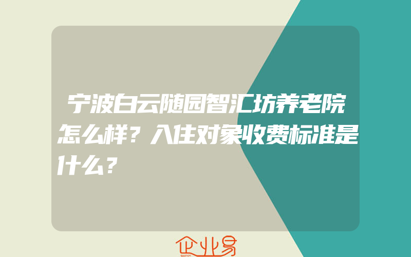 宁波白云随园智汇坊养老院怎么样？入住对象收费标准是什么？