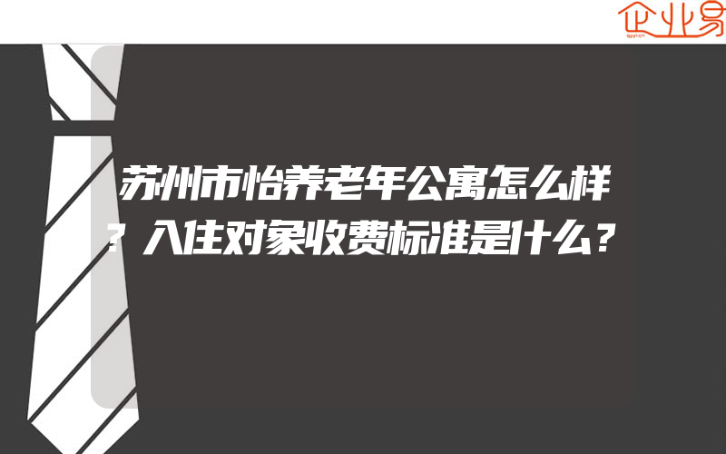 苏州市怡养老年公寓怎么样？入住对象收费标准是什么？