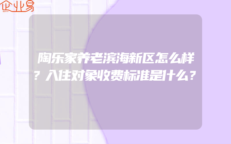 陶乐家养老滨海新区怎么样？入住对象收费标准是什么？