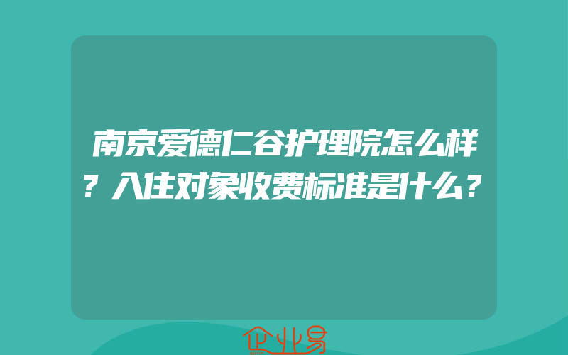 南京爱德仁谷护理院怎么样？入住对象收费标准是什么？