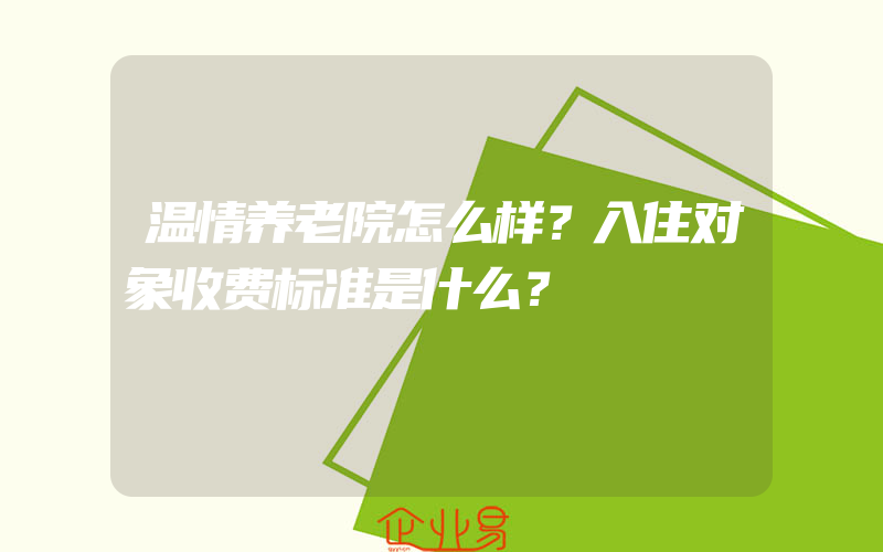 温情养老院怎么样？入住对象收费标准是什么？