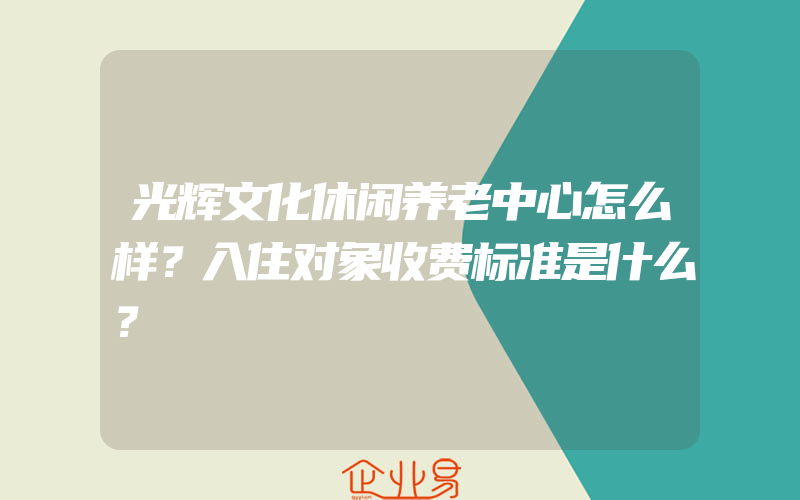 光辉文化休闲养老中心怎么样？入住对象收费标准是什么？