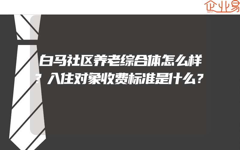 白马社区养老综合体怎么样？入住对象收费标准是什么？