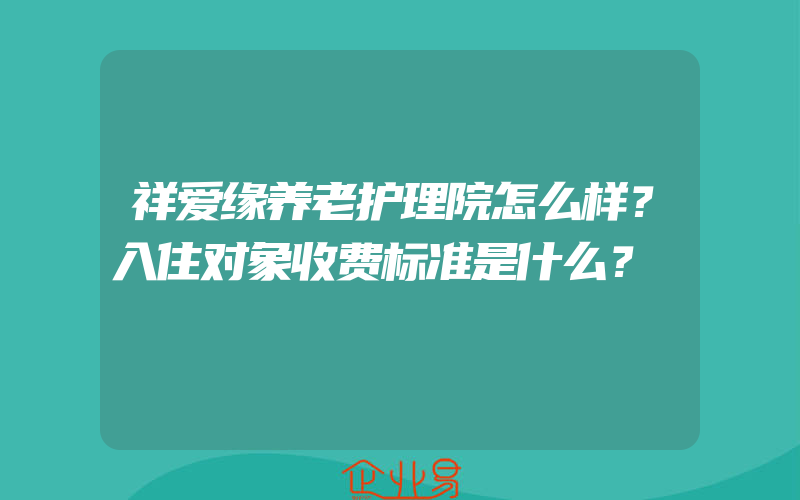 祥爱缘养老护理院怎么样？入住对象收费标准是什么？