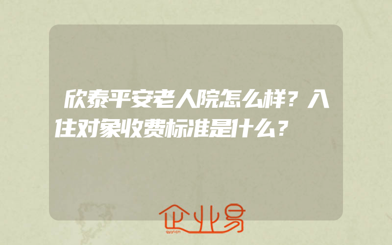 欣泰平安老人院怎么样？入住对象收费标准是什么？