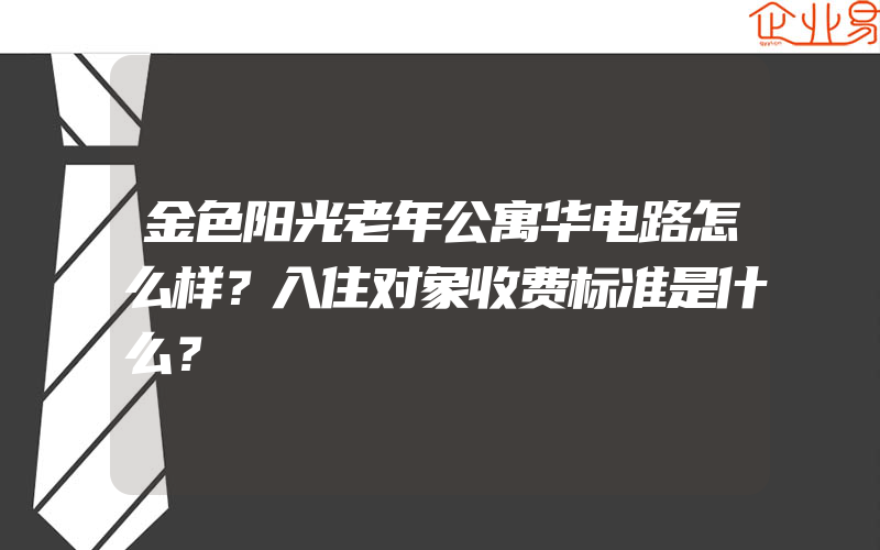 金色阳光老年公寓华电路怎么样？入住对象收费标准是什么？