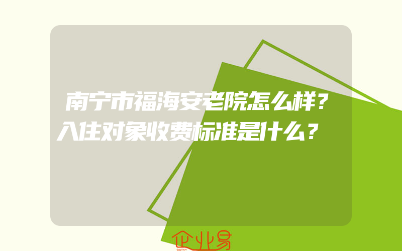 南宁市福海安老院怎么样？入住对象收费标准是什么？