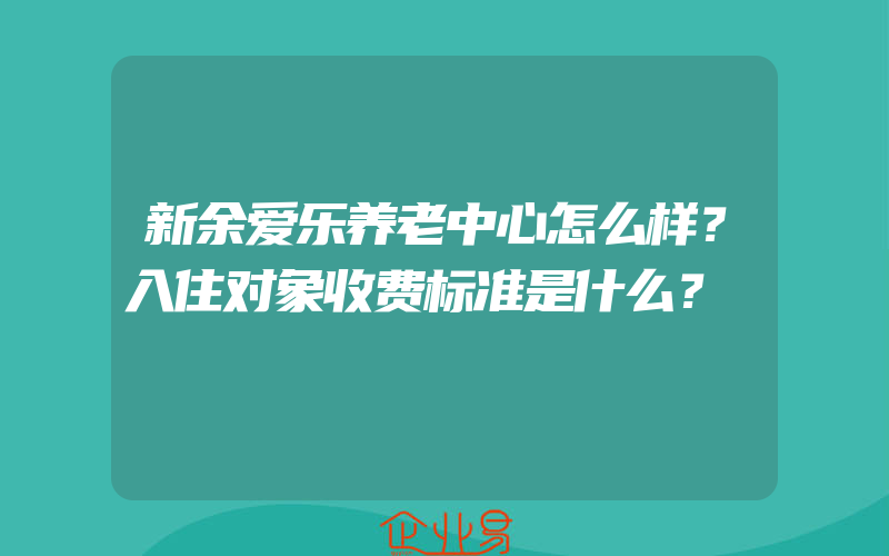 新余爱乐养老中心怎么样？入住对象收费标准是什么？