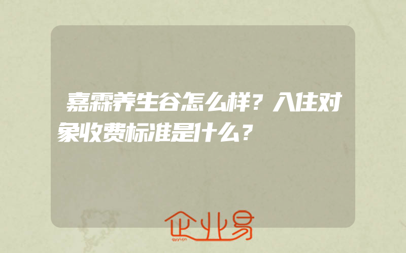 嘉霖养生谷怎么样？入住对象收费标准是什么？