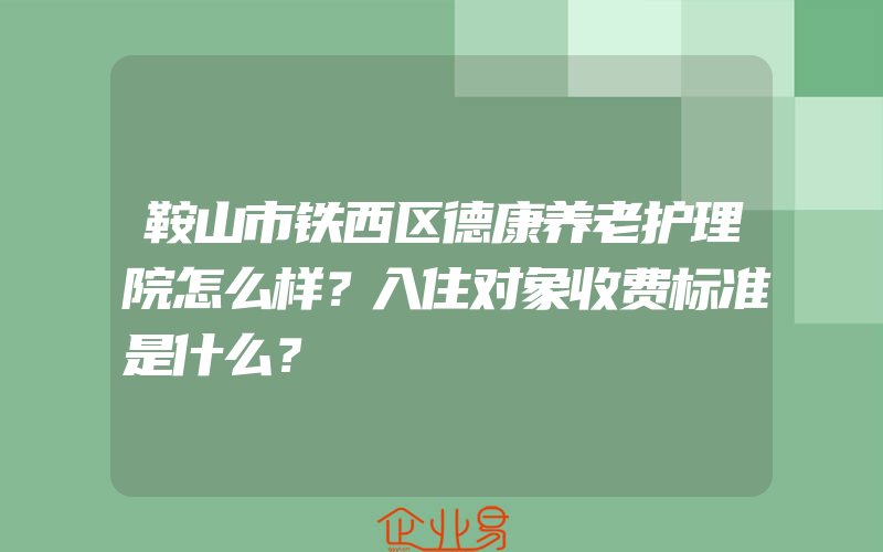 鞍山市铁西区德康养老护理院怎么样？入住对象收费标准是什么？