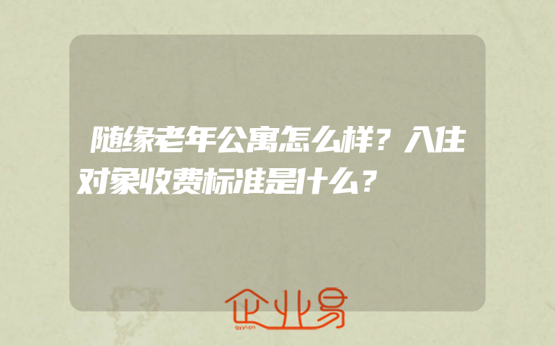 随缘老年公寓怎么样？入住对象收费标准是什么？