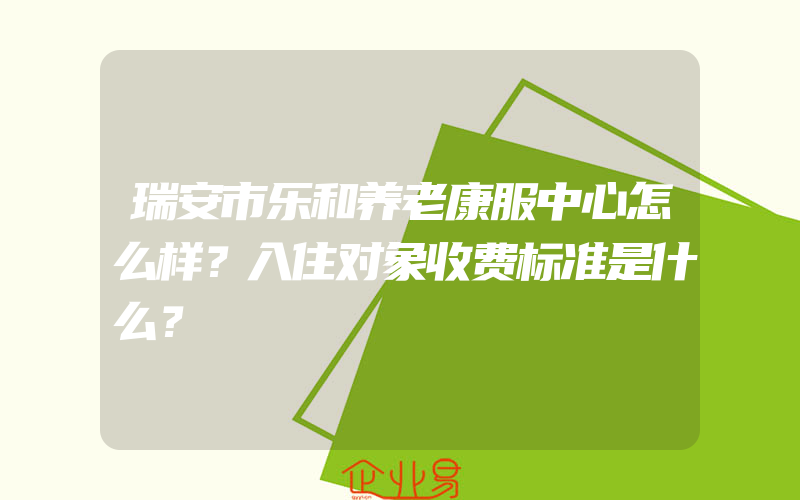 瑞安市乐和养老康服中心怎么样？入住对象收费标准是什么？