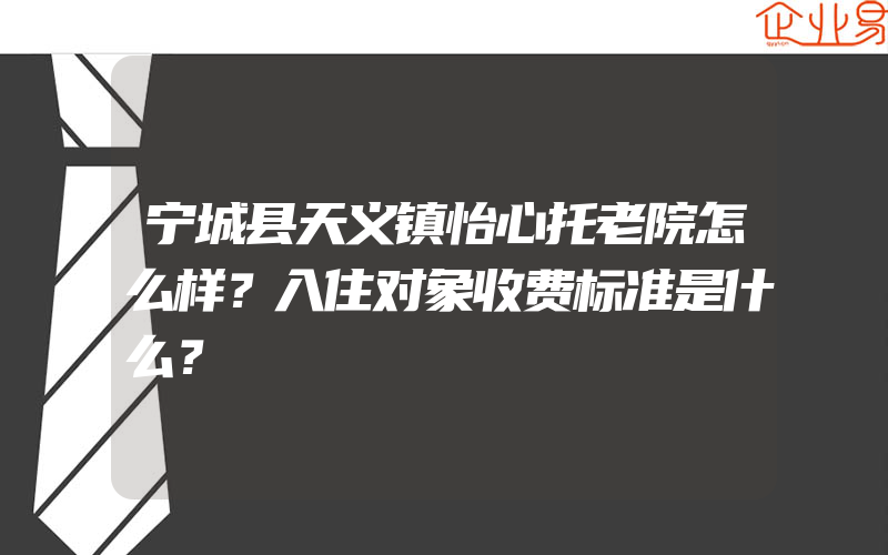 宁城县天义镇怡心托老院怎么样？入住对象收费标准是什么？